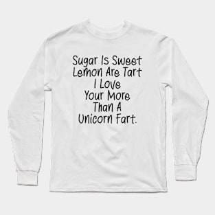Sugar Is Sweet  Lemon Are Tart  I Love  Your More  Than A  Unicorn Fart. Long Sleeve T-Shirt
